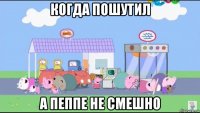 когда пошутил а пеппе не смешно