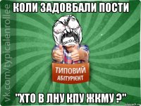 коли задовбали пости "хто в лну кпу жкму ?"