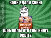 коли здали свині щоб оплатити тобі вищу освіту