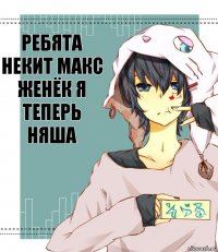 Ребята Некит Макс Женёк я теперь няша Я теперь няша