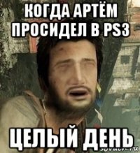 когда артём просидел в ps3 целый день