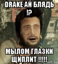 drake ай блядь !? мылом глазки щиплит !!!!!