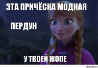 Эта причёска модная У твоей жопе Пердун