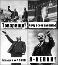 Товарищи! Хочу всем заявить! Больше я не Л Е Н И Н Я - Н Е Л И Н !