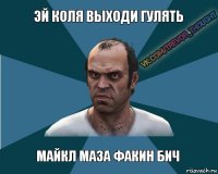 эй коля выходи гулять майкл маза факин бич