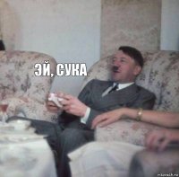  эй, сука