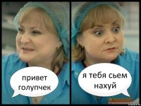 привет голупчек я тебя сьем нахуй