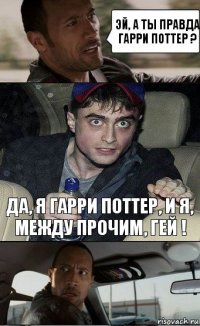 Да, я гарри поттер, и я, между прочим, гей ! эй, а ты правда гарри поттер ?