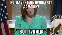 когда учитель проверяет домашку " вот тупица"