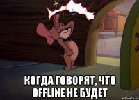  когда говорят, что offline не будет