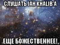 слушать jah khalib'a еще божественнее!