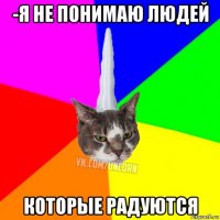 -я не понимаю людей которые радуются