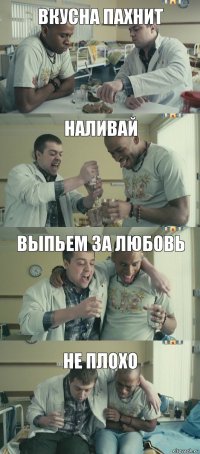 Наливай Вкусна пахнит ВЫпьем за любовь Не плохо