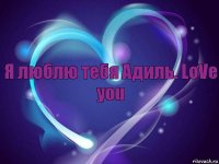 Я люблю тебя Адиль. LoVe you