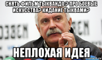 снять фильм тыквандо ? про боевые искусства? кидание тыквами? неплохая идея