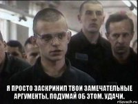 я просто заскринил твои замечательные аргументы, подумай об этом. удачи.