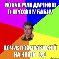 йобув мандаріною в прохожу бабку почув поздравлєній на новій год