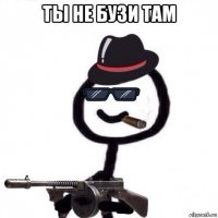 ты не бузи там 