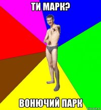 ти марк? вонючий парк