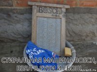 Стиральная машина BOSCH,
взял в руки и ебош