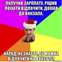 получив зарплату, рішив поїхати відпочити, доїхав до вокзала. народ, не знаєте, де можна відпочити на вокзалі?