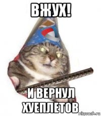 вжух! и вернул хуеплетов