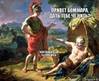 Привет бомжара, дать тебе чё нить? Иди нахуй, сам разовьюсь