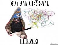 салам алейкум. вжууух