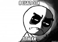 я ебал эти плюхи