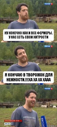 ну конечно как и все фермеры. у нас есть свои хитрости я кончаю в творожок для нежности.!!!ха ха ха хааа