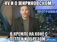 -ну и о жириновском... в кремле на коне с петлёй и обрезом...