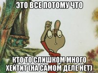 это все потому что кто то слишком много хейтит (на самом деле нет)