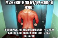 мужики! бля буду! жопой чую! жопой чую, опять нас наебали! не знаю где, но бля, жопой чую, опять нас наебали!