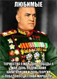 любимые торжества 9 мая*день победы,6 мая-день подписания капитуляции и день георгия победоносца!слава маршалу!