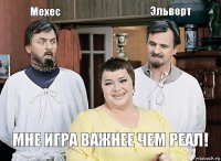 Мехес  Эльверт Мне игра важнее чем реал!