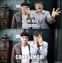 Шэф, все пропало сливаемся!