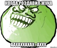 когда роздавил жука аахаххахах=аххх