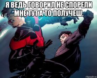 я ведь говорил не спорели мне тут а то получеш. 