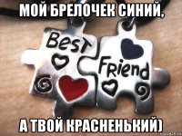 мой брелочек синий, а твой красненький)
