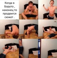 Когда в Боруто , наконец то продвигся сюжет .