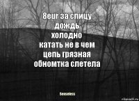 8eur за спицу
дождь
холодно
катать не в чем
цепь грязная
обномтка слетела