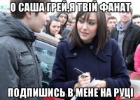 о саша грей,я твій фанат подпишись в мене на руці