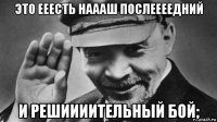 это ееесть наааш послеееедний и решиииительный бой;