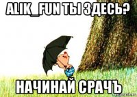 alik_fun ты здесь? начинай срачъ