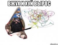 вжух и хуй вырос 