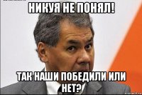 никуя не понял! так наши победили или нет?