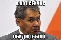 а вот сейчас обидно было...