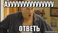 аууууууууууууууу ответь