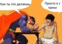 Как ты это делаешь Просто я с трехи