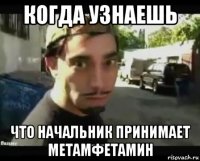 когда узнаешь что начальник принимает метамфетамин